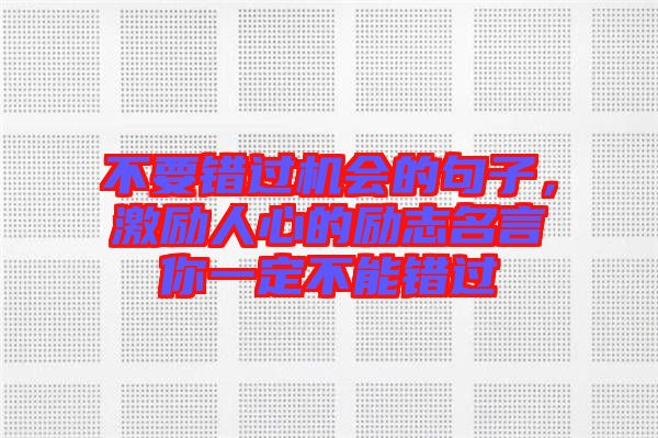 不要錯過機會的句子，激勵人心的勵志名言你一定不能錯過