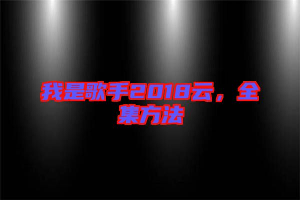 我是歌手2018云，全集方法