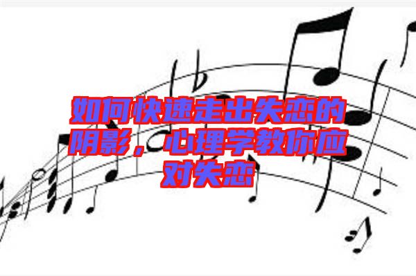 如何快速走出失戀的陰影，心理學教你應對失戀