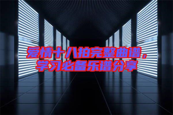 愛情十八拍完整曲譜，學(xué)習(xí)必備樂譜分享