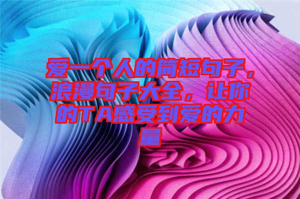 愛一個人的簡短句子，浪漫句子大全，讓你的TA感受到愛的力量