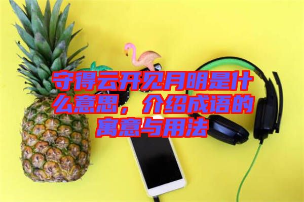 守得云開(kāi)見(jiàn)月明是什么意思，介紹成語(yǔ)的寓意與用法