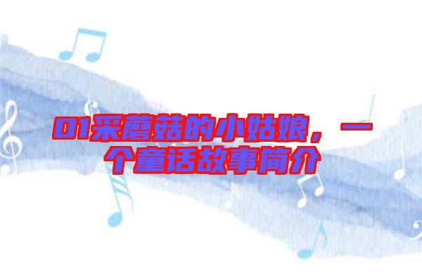 01采蘑菇的小姑娘，一個(gè)童話故事簡介