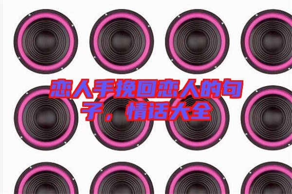 戀人手挽回戀人的句子，情話大全