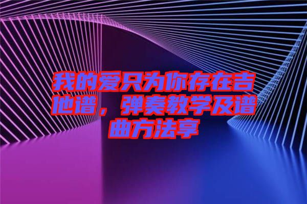 我的愛(ài)只為你存在吉他譜，彈奏教學(xué)及譜曲方法享