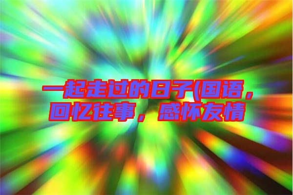 一起走過的日子(國語，回憶往事，感懷友情