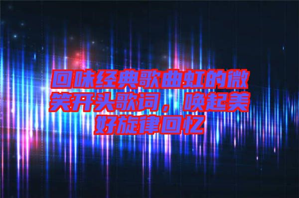 回味經(jīng)典歌曲虹的微笑開頭歌詞，喚起美好旋律回憶