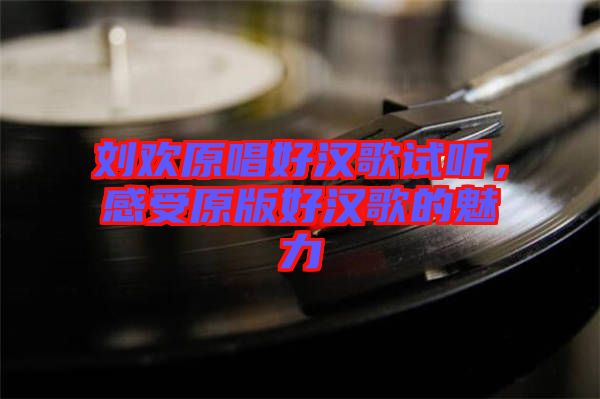 劉歡原唱好漢歌試聽，感受原版好漢歌的魅力