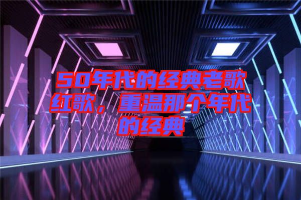 50年代的經典老歌紅歌，重溫那個年代的經典