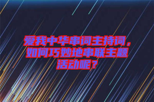 愛我中華串詞主持詞，如何巧妙地串聯(lián)主題活動呢？