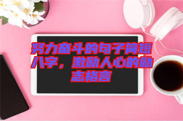 努力奮斗的句子簡短八字，激勵(lì)人心的勵(lì)志格言