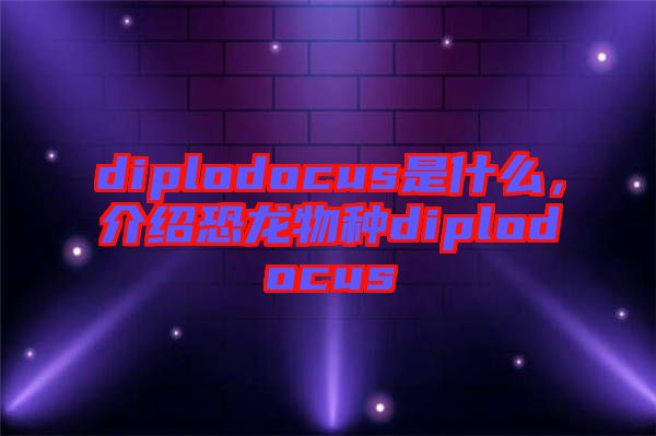 diplodocus是什么，介紹恐龍物種diplodocus