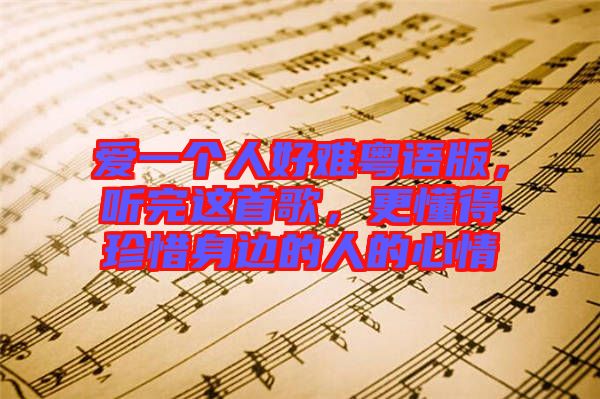 愛一個(gè)人好難粵語版，聽完這首歌，更懂得珍惜身邊的人的心情