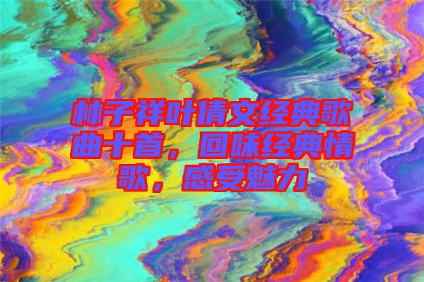 林子祥葉倩文經(jīng)典歌曲十首，回味經(jīng)典情歌，感受魅力
