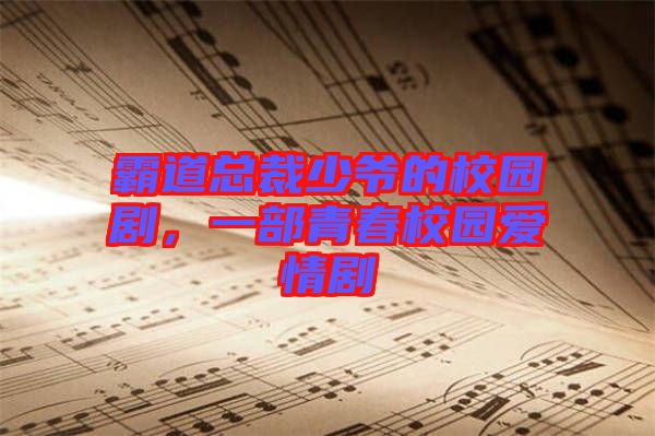 霸道總裁少爺?shù)男@劇，一部青春校園愛情劇