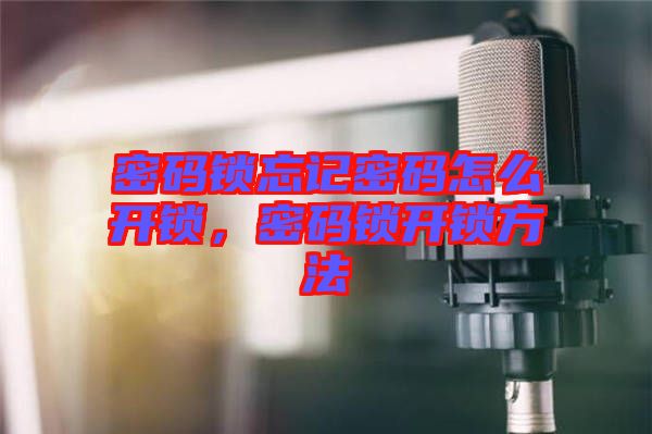 密碼鎖忘記密碼怎么開鎖，密碼鎖開鎖方法