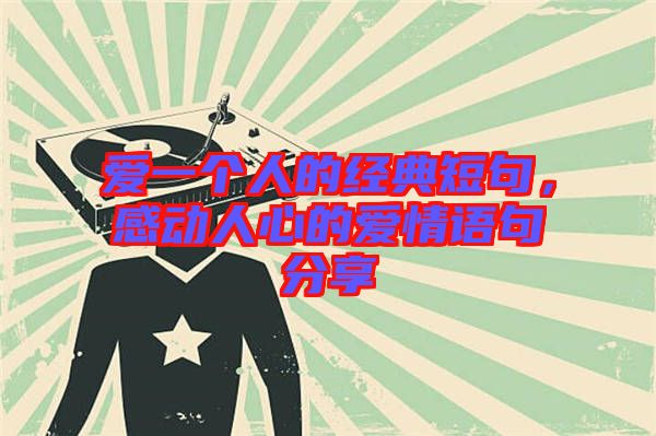 愛(ài)一個(gè)人的經(jīng)典短句，感動(dòng)人心的愛(ài)情語(yǔ)句分享