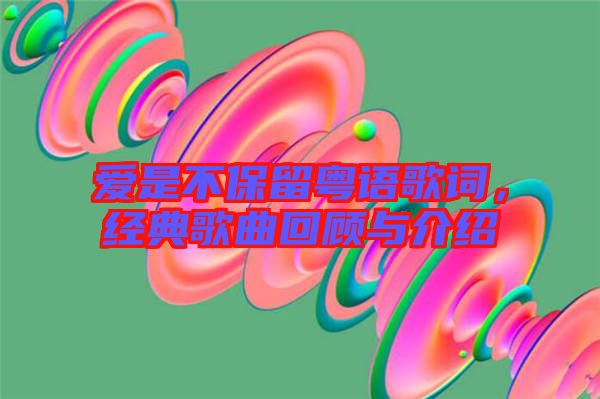 愛(ài)是不保留粵語(yǔ)歌詞，經(jīng)典歌曲回顧與介紹