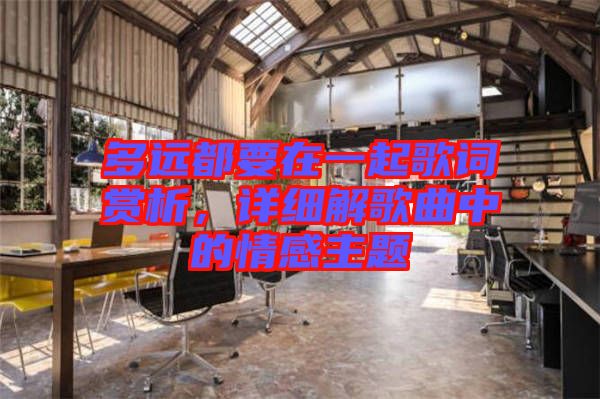 多遠(yuǎn)都要在一起歌詞賞析，詳細(xì)解歌曲中的情感主題