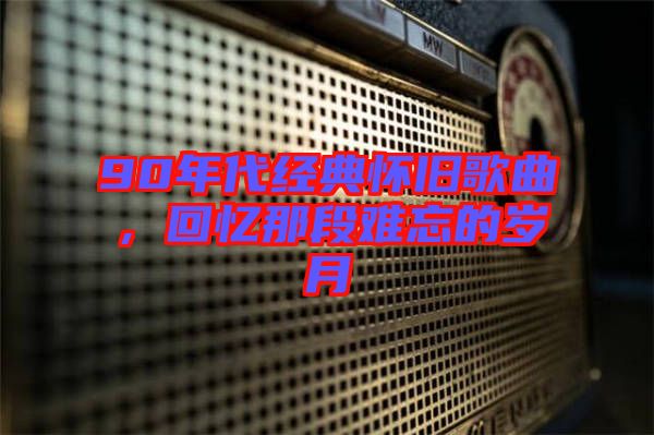 90年代經(jīng)典懷舊歌曲，回憶那段難忘的歲月