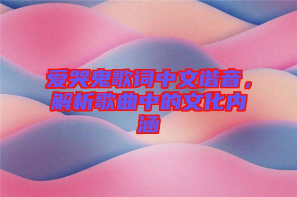 愛哭鬼歌詞中文諧音，解析歌曲中的文化內(nèi)涵