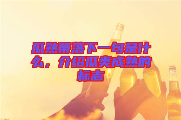 瓜熟蒂落下一句是什么，介紹瓜類成熟的標志