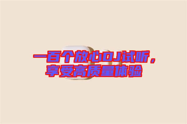 一百個放心DJ試聽，享受高質(zhì)量體驗