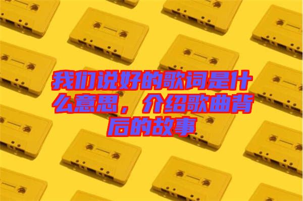 我們說好的歌詞是什么意思，介紹歌曲背后的故事