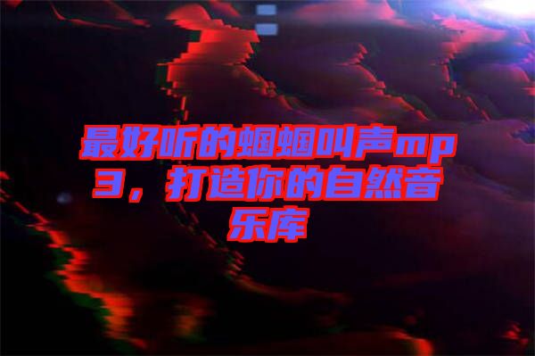 最好聽的蟈蟈叫聲mp3，打造你的自然音樂庫(kù)