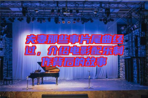 夫妻那些事片尾曲經(jīng)過，介紹電影配樂制作背后的故事