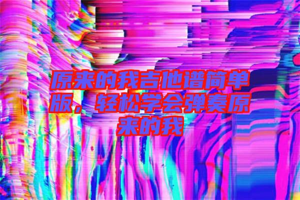 原來的我吉他譜簡單版，輕松學會彈奏原來的我