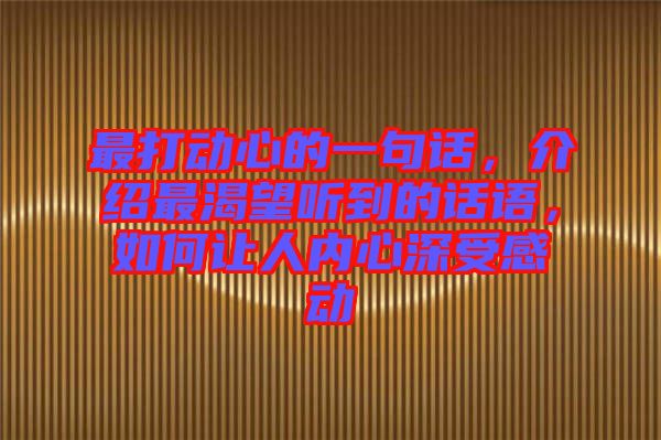 最打動心的一句話，介紹最渴望聽到的話語，如何讓人內(nèi)心深受感動