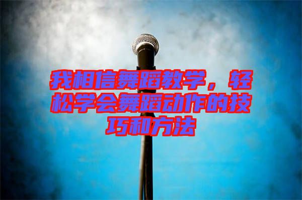 我相信舞蹈教學(xué)，輕松學(xué)會舞蹈動(dòng)作的技巧和方法