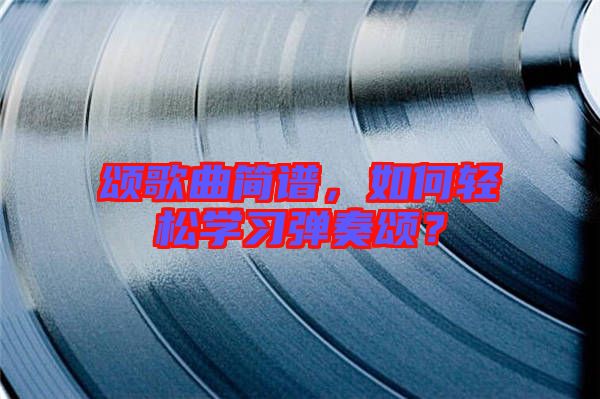 頌歌曲簡(jiǎn)譜，如何輕松學(xué)習(xí)彈奏頌？