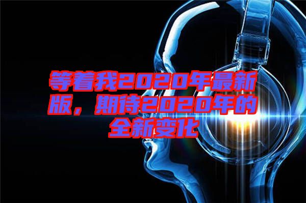 等著我2020年最新版，期待2020年的全新變化