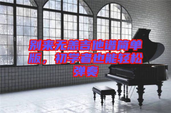 別來無恙吉他譜簡單版，初學(xué)者也能輕松彈奏