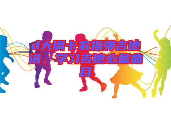 d大調(diào)卡農(nóng)指彈吉他譜，學習吉他必備曲目