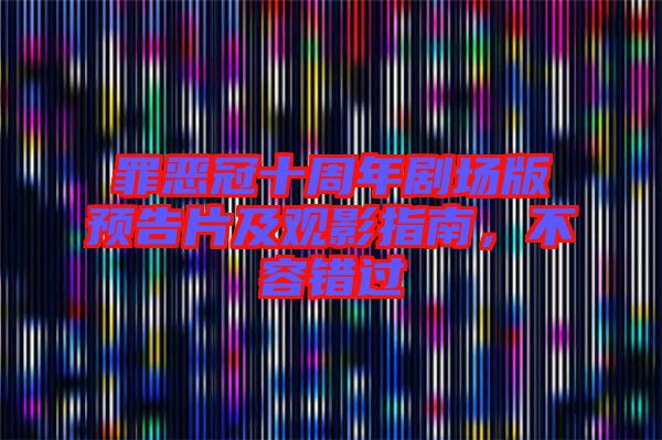 罪惡冠十周年劇場(chǎng)版預(yù)告片及觀影指南，不容錯(cuò)過