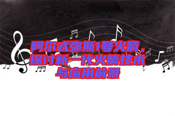 阿爾忒彌斯1號(hào)火箭，探討新一代火箭技術(shù)與應(yīng)用前景
