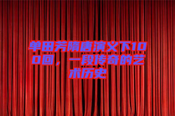 單田芳隋唐演義下100回，一段傳奇的藝術(shù)歷史