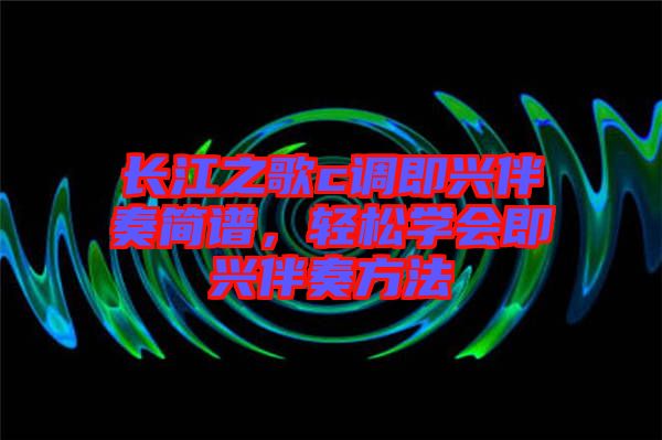 長(zhǎng)江之歌c調(diào)即興伴奏簡(jiǎn)譜，輕松學(xué)會(huì)即興伴奏方法