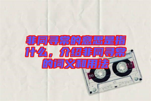 非同尋常的意思是指什么，介紹非同尋常的詞義和用法