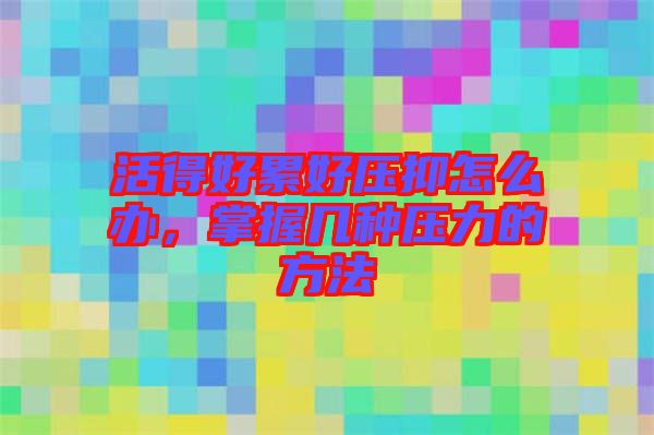 活得好累好壓抑怎么辦，掌握幾種壓力的方法