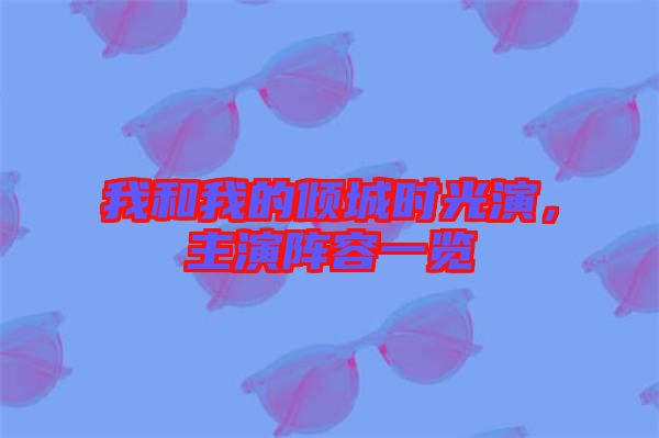 我和我的傾城時光演，主演陣容一覽