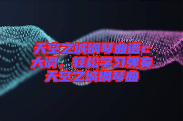 天空之城鋼琴曲譜c大調(diào)，輕松學(xué)習(xí)彈奏天空之城鋼琴曲