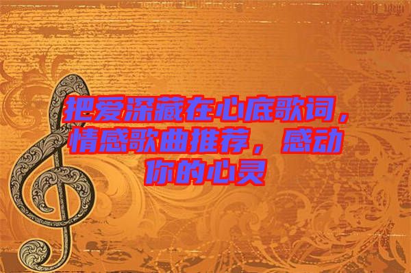 把愛深藏在心底歌詞，情感歌曲推薦，感動(dòng)你的心靈
