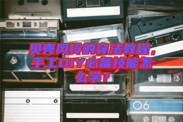 貝殼風(fēng)鈴的穿法教程，手工DIY必備技能怎么學(xué)？