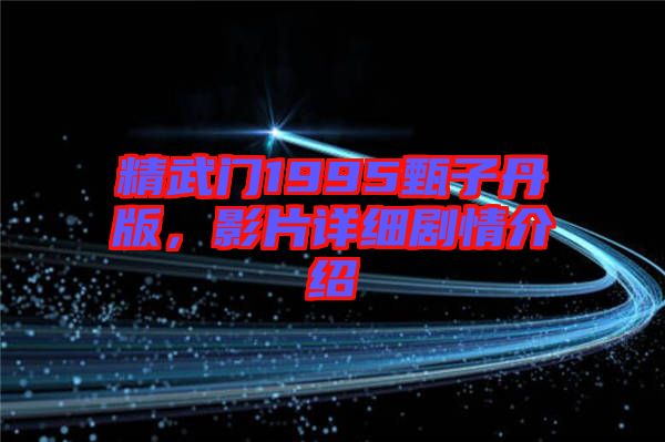 精武門(mén)1995甄子丹版，影片詳細(xì)劇情介紹