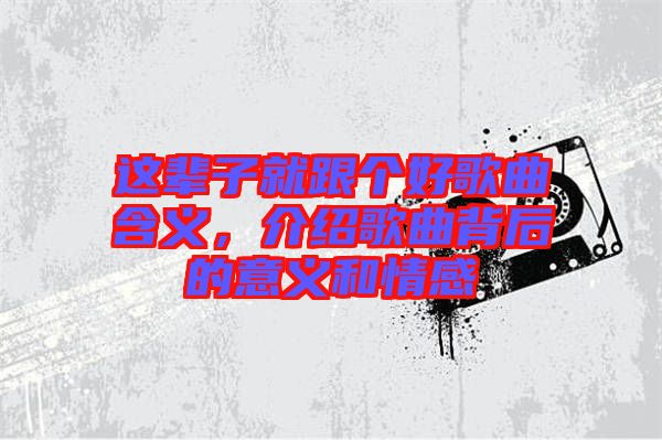 這輩子就跟個好歌曲含義，介紹歌曲背后的意義和情感