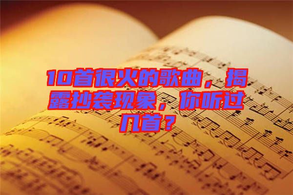 10首很火的歌曲，揭露抄襲現(xiàn)象，你聽過幾首？